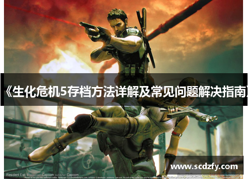《生化危机5存档方法详解及常见问题解决指南》